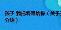 孩子 我把愛寫給你(關于孩子 我把愛寫給你介紹)