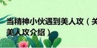 當精神小伙遇到美人攻(關于當精神小伙遇到美人攻介紹)