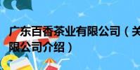 廣東百香茶業有限公司(關于廣東百香茶業有限公司介紹)