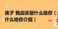 孩子 我應該留什么給你(關于孩子 我應該留什么給你介紹)