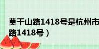 莫干山路1418號是杭州市哪個區的(莫干山路1418號)