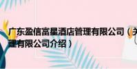 廣東盈信富星酒店管理有限公司(關于廣東盈信富星酒店管理有限公司介紹)