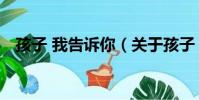 孩子 我告訴你(關于孩子 我告訴你介紹)