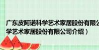 廣東皮阿諾科學藝術家居股份有限公司(關于廣東皮阿諾科學藝術家居股份有限公司介紹)