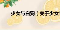 少女與白狗(關于少女與白狗簡介)