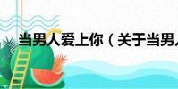 當男人愛上你(關于當男人愛上你介紹)