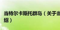 當特爾卡斯托群島(關于當特爾卡斯托群島介紹)