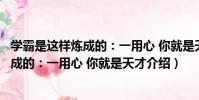 學霸是這樣煉成的:一用心 你就是天才(關于學霸是這樣煉成的:一用心 你就是天才介紹)