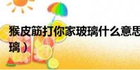 猴皮筋打你家玻璃什么意思(猴皮筋打你家玻璃)