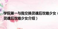 學院第一與我交換靈魂后攻略少女(關于學院第一與我交換靈魂后攻略少女介紹)