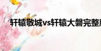 軒轅敬城vs軒轅大磐完整版(軒轅王朝)