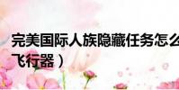 完美國際人族隱藏任務怎么做(完美國際人族飛行器)
