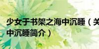 少女于書架之海中沉睡(關于少女于書架之海中沉睡簡介)