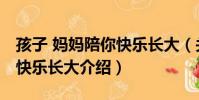 孩子 媽媽陪你快樂長大(關于孩子 媽媽陪你快樂長大介紹)