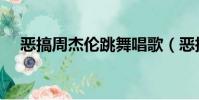 惡搞周杰倫跳舞唱歌(惡搞周杰倫歌曲)