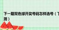 下一期雙色球開獎號碼怎樣選號(下一期雙色球開獎號碼預測)