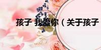 孩子 我愛你(關于孩子 我愛你介紹)