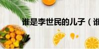 誰是李世民的兒子(誰是李世民)