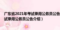 廣東省2021年考試錄用公務員公告(關于廣東省2021年考試錄用公務員公告介紹)
