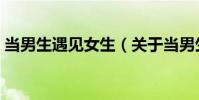 當男生遇見女生(關于當男生遇見女生介紹)
