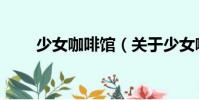 少女咖啡館(關于少女咖啡館簡介)