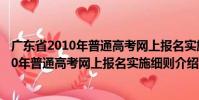 廣東省2010年普通高考網上報名實施細則(關于廣東省2010年普通高考網上報名實施細則介紹)