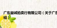 廣東益誠拍賣行有限公司(關于廣東益誠拍賣行有限公司介紹)