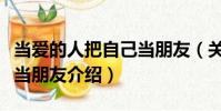 當愛的人把自己當朋友(關于當愛的人把自己當朋友介紹)