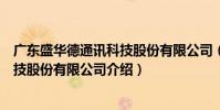廣東盛華德通訊科技股份有限公司(關于廣東盛華德通訊科技股份有限公司介紹)
