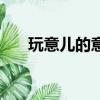 玩意兒的意思是什么（玩意兒的意思）