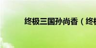 終極三國孫尚香(終極三國11)