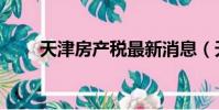 天津房產稅最新消息(天津房交會)