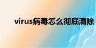 virus病毒怎么徹底清除(virus病毒)