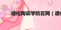 德化陶瓷學院官網(德化陶瓷學院)