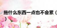 拖什么東西一點也不會累(拖什么東西最輕松)