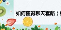 如何懂得聊天套路(如何泡妞)