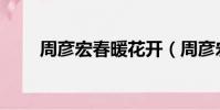 周彥宏春暖花開(周彥宏春暖花開)