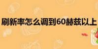 刷新率怎么調到60赫茲以上(刷新率怎么調)