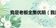 我是老板全集優酷(我是老板全集)