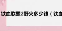 鐵血聯盟2野火多少錢(鐵血聯盟2野火攻略)