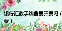 銀行匯款手續費要開票嗎(中國銀行匯款手續費)