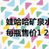 娃哈哈礦泉水代言人現在是誰（娃哈哈礦泉水每瓶售價1 2元）