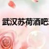 武漢蘇荷酒吧現在營業沒有（武漢蘇荷酒吧）