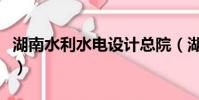 湖南水利水電設計總院(湖南水利水電設計院)