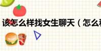 該怎么樣找女生聊天(怎么和陌生妹子聊天)