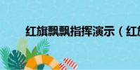 紅旗飄飄指揮演示(紅旗飄飄指揮)