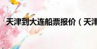天津到大連船票報價(天津到大連的船票)