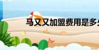 馬又又加盟費用是多少(馬又)