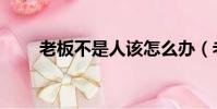 老板不是人該怎么辦(老板不是人)