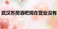 武漢蘇荷酒吧現在營業沒有(武漢蘇荷酒吧)